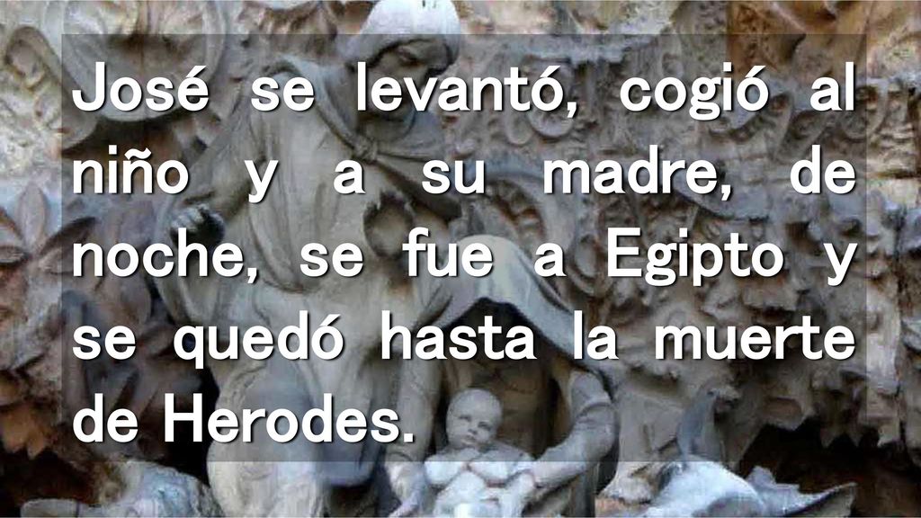 José se levantó, cogió al niño y a su madre, de noche, se fue a Egipto y se quedó hasta la muerte de Herodes.