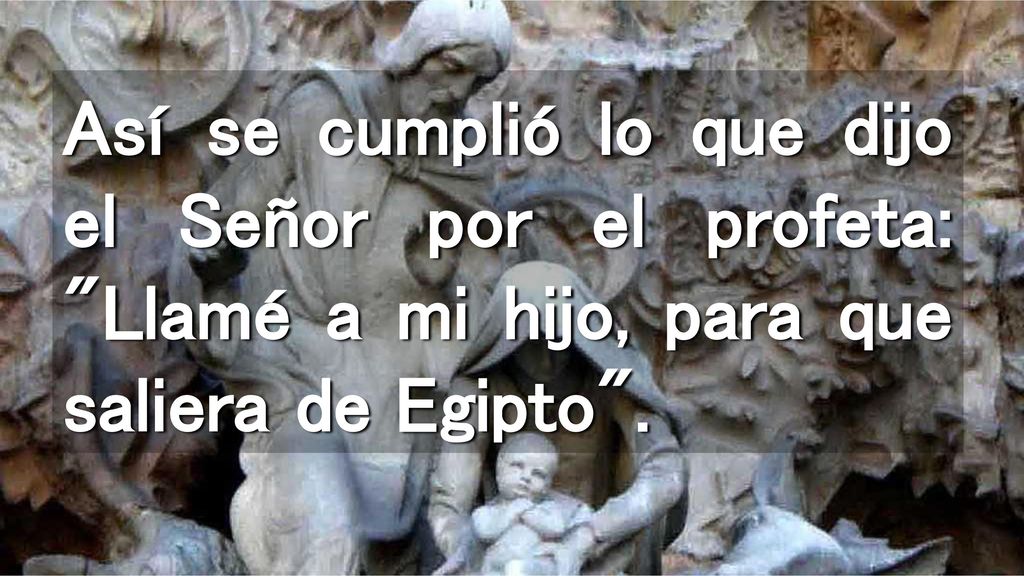 Así se cumplió lo que dijo el Señor por el profeta: Llamé a mi hijo, para que saliera de Egipto .