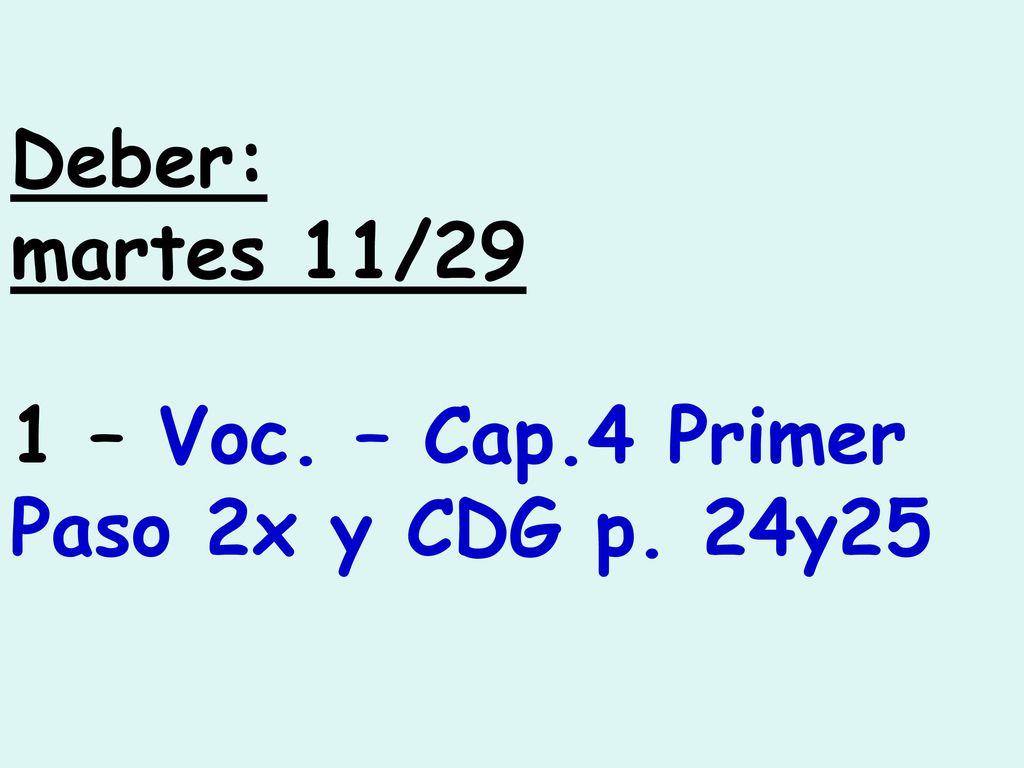 Deber: martes 11/29 1 – Voc. – Cap.4 Primer Paso 2x y CDG p. 24y25