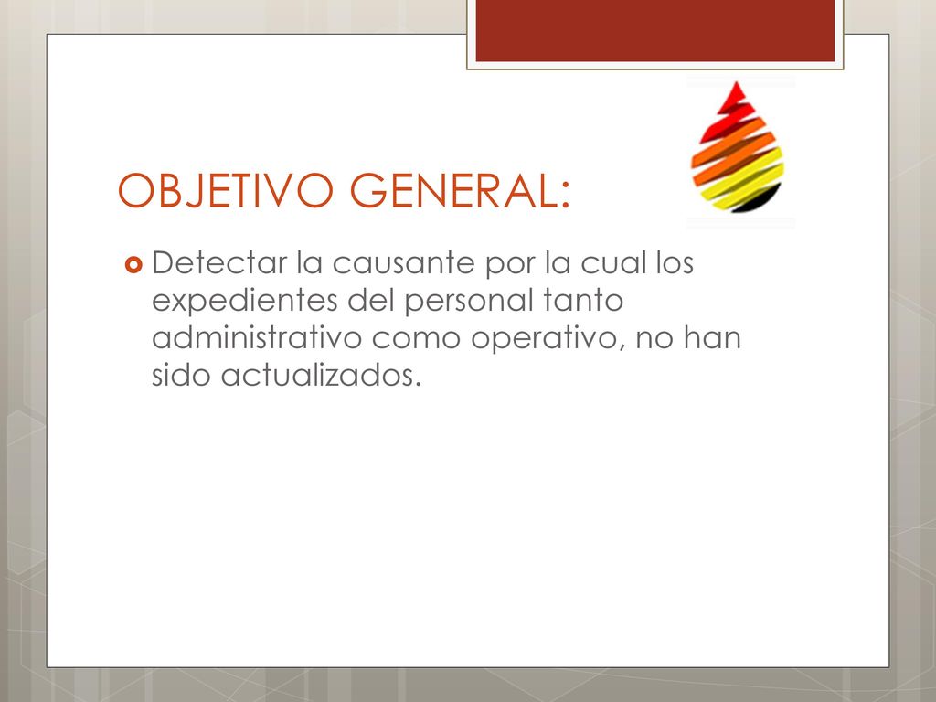 OBJETIVO GENERAL: Detectar la causante por la cual los expedientes del personal tanto administrativo como operativo, no han sido actualizados.