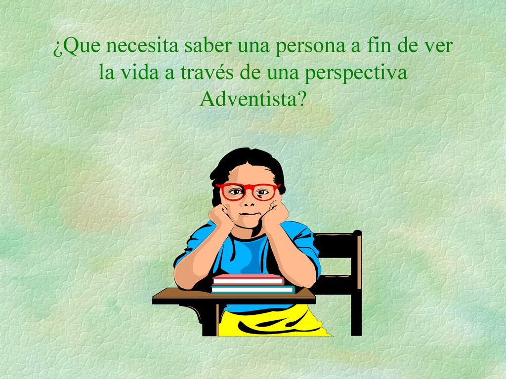 ¿Que necesita saber una persona a fin de ver la vida a través de una perspectiva Adventista