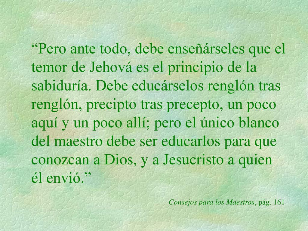 Pero ante todo, debe enseñárseles que el temor de Jehová es el principio de la sabiduría.
