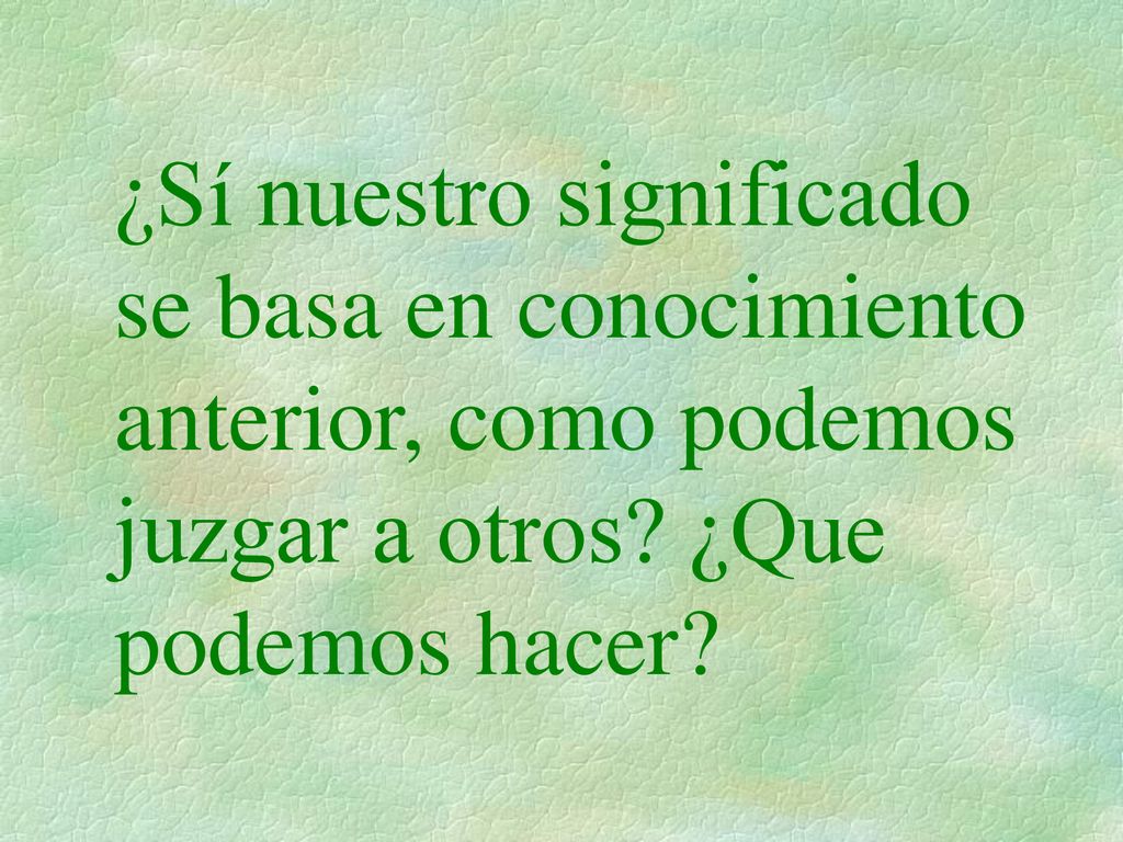 ¿Sí nuestro significado se basa en conocimiento anterior, como podemos juzgar a otros.