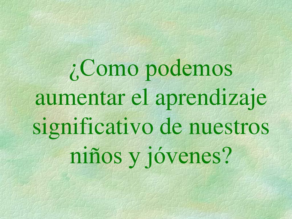 ¿Como podemos aumentar el aprendizaje significativo de nuestros niños y jóvenes