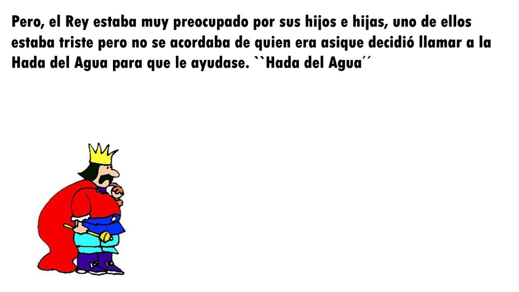 Pero, el Rey estaba muy preocupado por sus hijos e hijas, uno de ellos estaba triste pero no se acordaba de quien era asique decidió llamar a la Hada del Agua para que le ayudase.