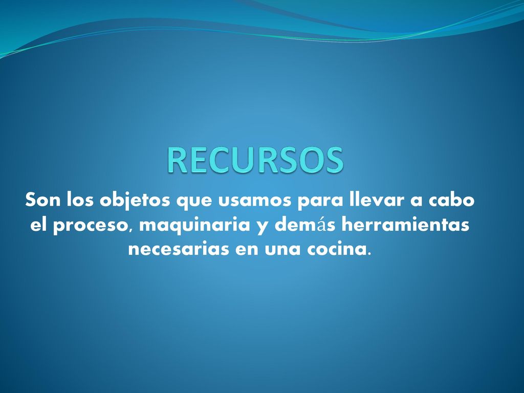 RECURSOS Son los objetos que usamos para llevar a cabo el proceso, maquinaria y demás herramientas necesarias en una cocina.
