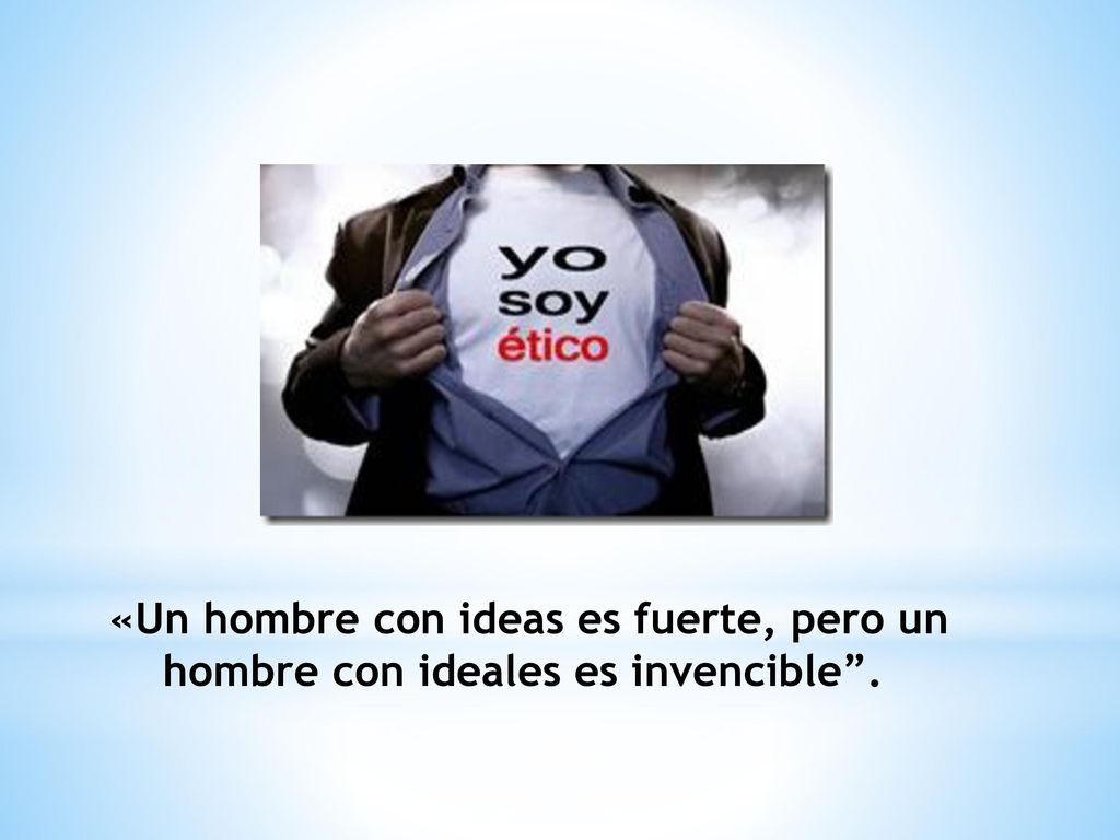 «Un hombre con ideas es fuerte, pero un hombre con ideales es invencible .