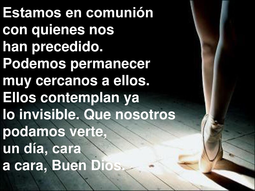 Estamos en comunión con quienes nos. han precedido. Podemos permanecer. muy cercanos a ellos. Ellos contemplan ya.