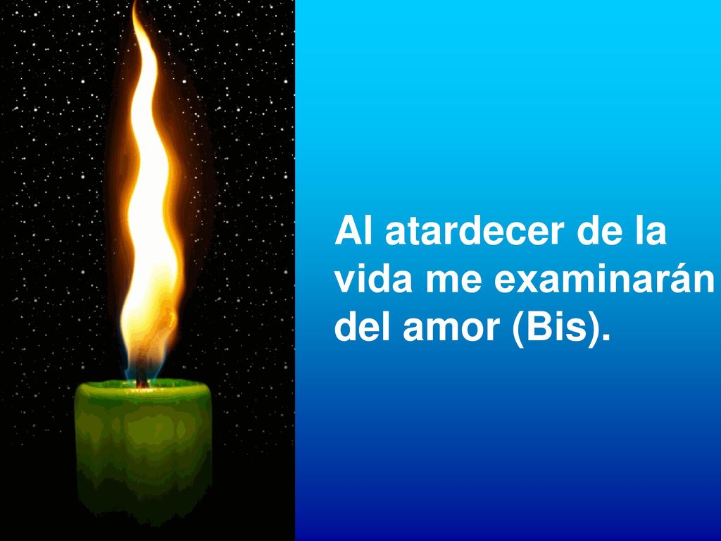 Al atardecer de la vida me examinarán del amor (Bis).