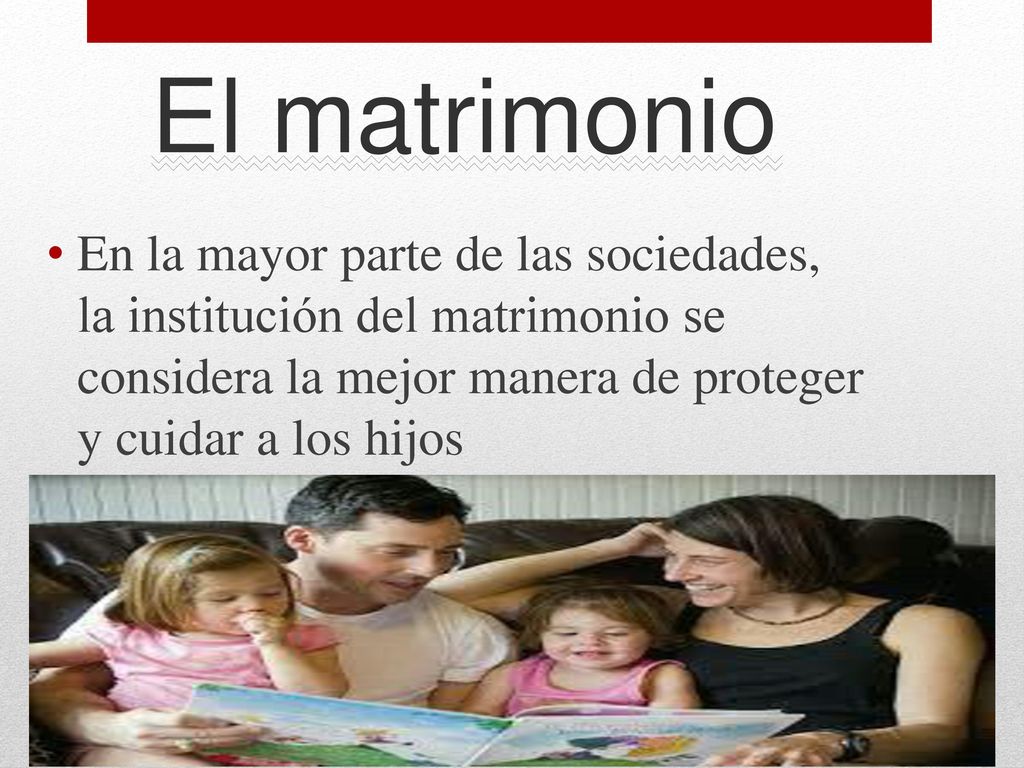 El matrimonio En la mayor parte de las sociedades, la institución del matrimonio se considera la mejor manera de proteger y cuidar a los hijos.