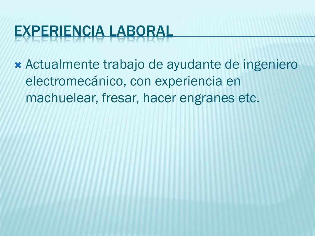 Experiencia laboral Actualmente trabajo de ayudante de ingeniero electromecánico, con experiencia en machuelear, fresar, hacer engranes etc.