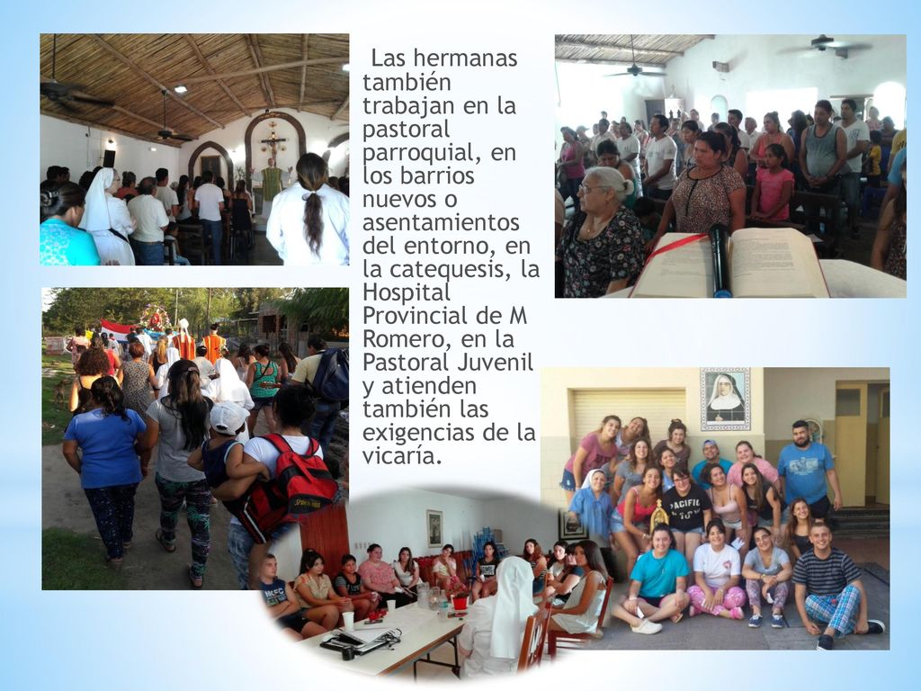 Las hermanas también trabajan en la pastoral parroquial, en los barrios nuevos o asentamientos del entorno, en la catequesis, la Hospital Provincial de M Romero, en la Pastoral Juvenil y atienden también las exigencias de la vicaría.