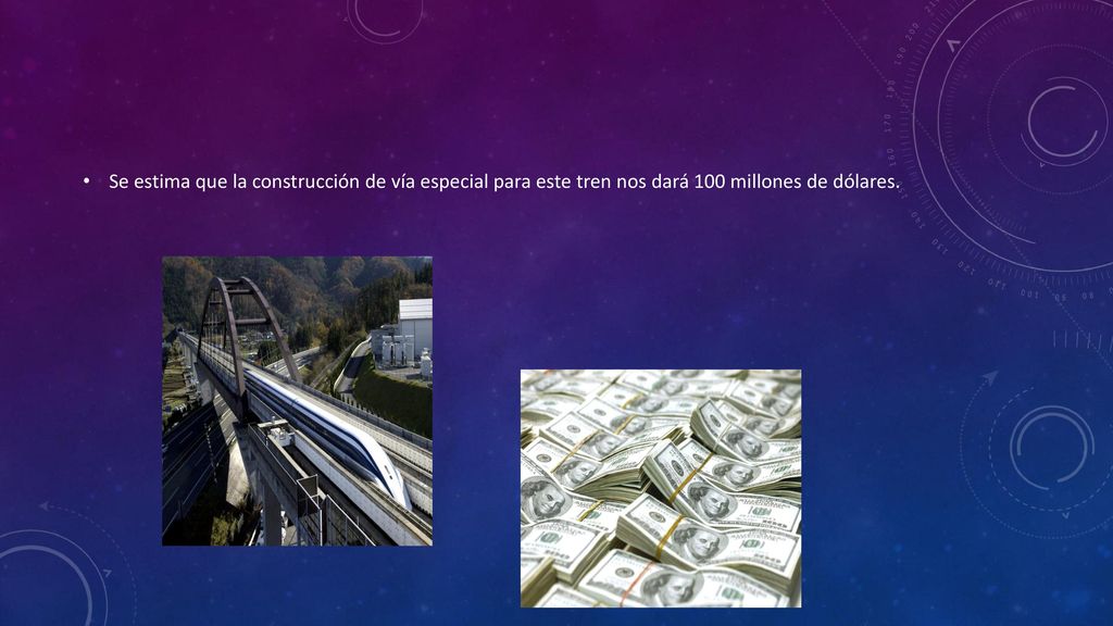 Se estima que la construcción de vía especial para este tren nos dará 100 millones de dólares.