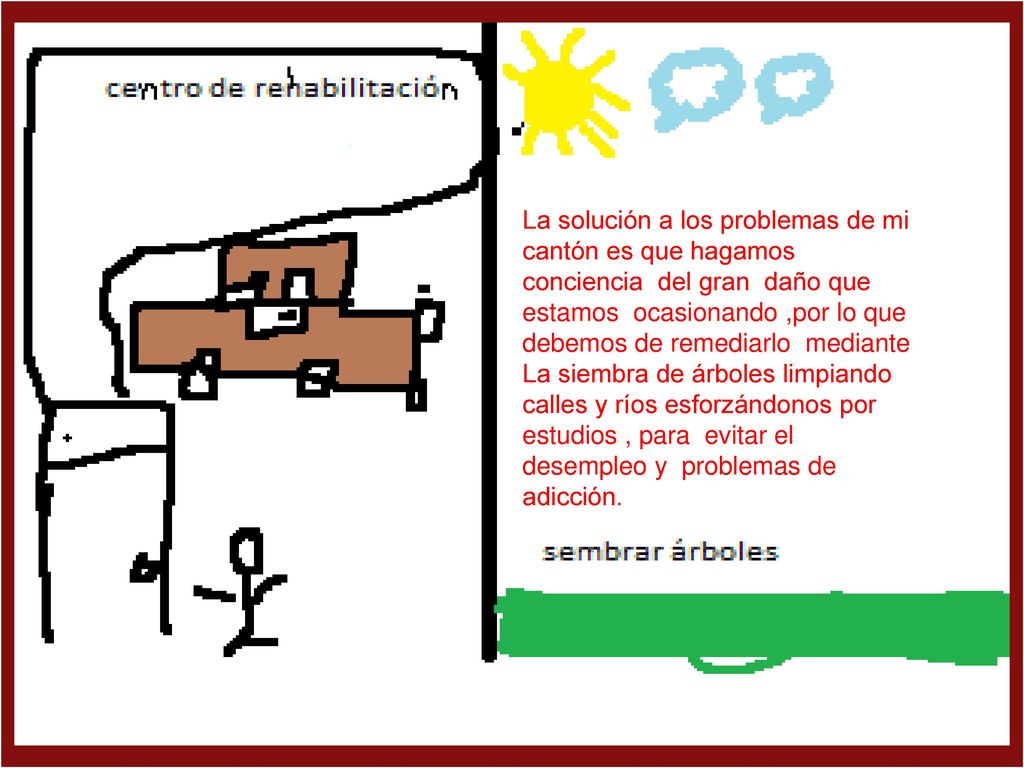 La solución a los problemas de mi cantón es que hagamos conciencia del gran daño que estamos ocasionando ,por lo que debemos de remediarlo mediante La siembra de árboles limpiando calles y ríos esforzándonos por estudios , para evitar el desempleo y problemas de adicción.