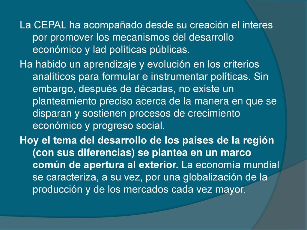 La CEPAL ha acompañado desde su creación el interes por promover los mecanismos del desarrollo económico y lad políticas públicas.