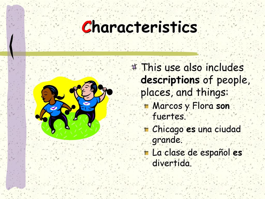 Characteristics This use also includes descriptions of people, places, and things: Marcos y Flora son fuertes.
