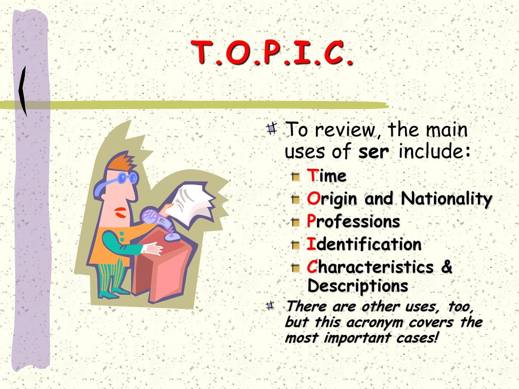 T.O.P.I.C. To review, the main uses of ser include: Time
