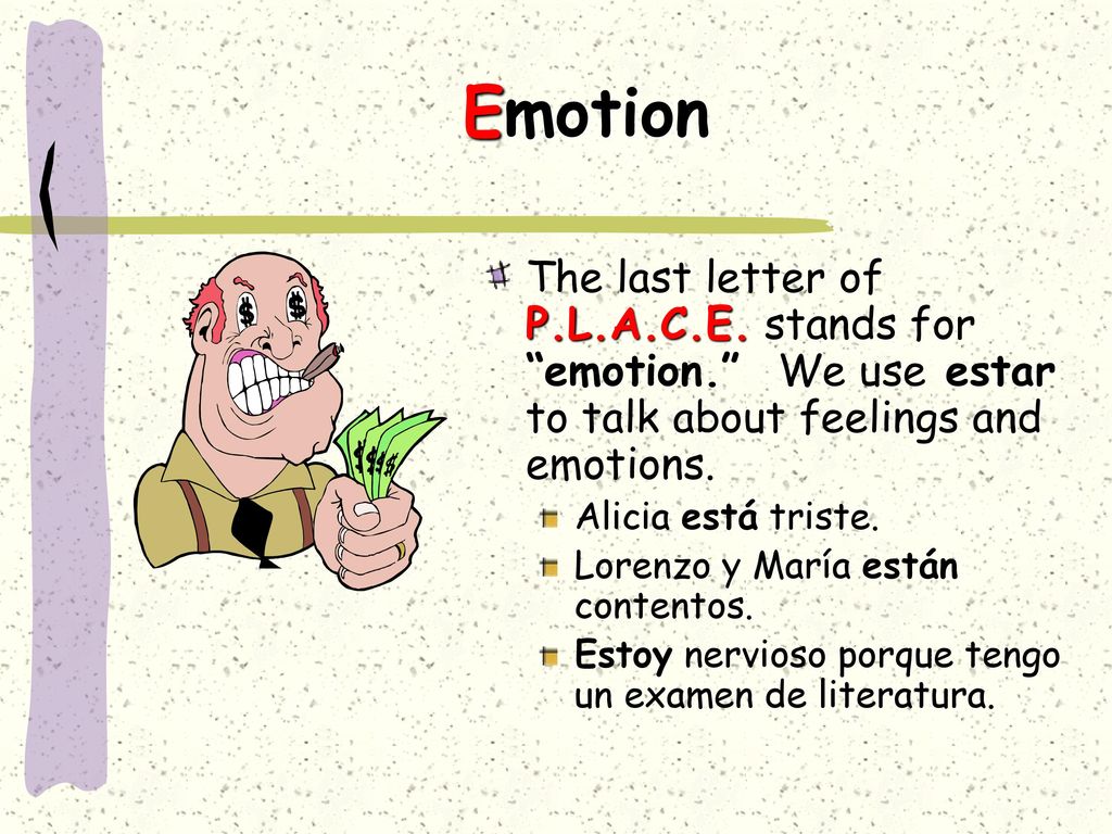 Emotion The last letter of P.L.A.C.E. stands for emotion. We use estar to talk about feelings and emotions.