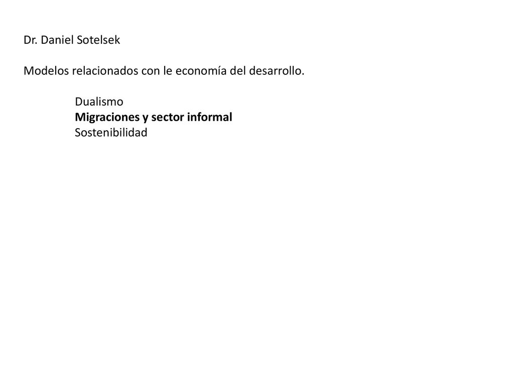Dr. Daniel Sotelsek Modelos relacionados con le economía del desarrollo. Dualismo. Migraciones y sector informal.