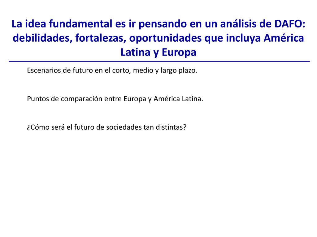 La idea fundamental es ir pensando en un análisis de DAFO: debilidades, fortalezas, oportunidades que incluya América Latina y Europa
