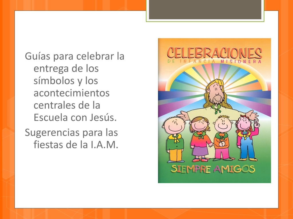 Guías para celebrar la entrega de los símbolos y los acontecimientos centrales de la Escuela con Jesús.