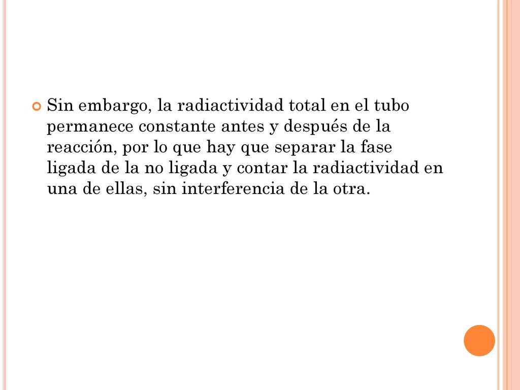 Sin embargo, la radiactividad total en el tubo permanece constante antes y después de la reacción, por lo que hay que separar la fase ligada de la no ligada y contar la radiactividad en una de ellas, sin interferencia de la otra.