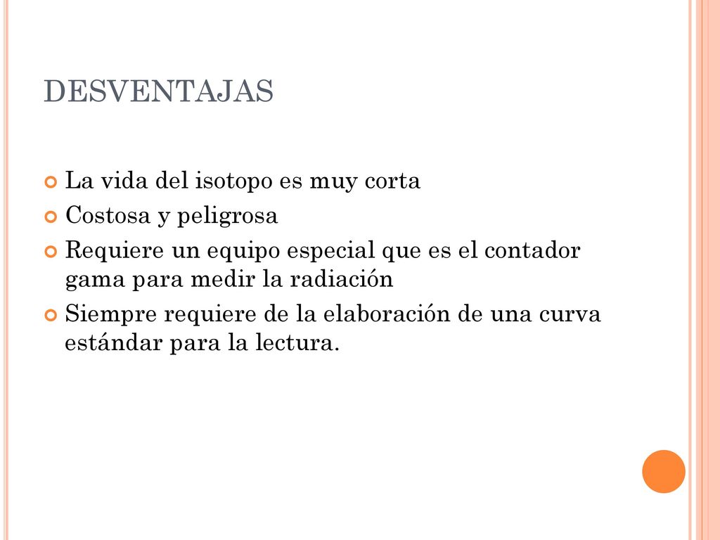DESVENTAJAS La vida del isotopo es muy corta Costosa y peligrosa