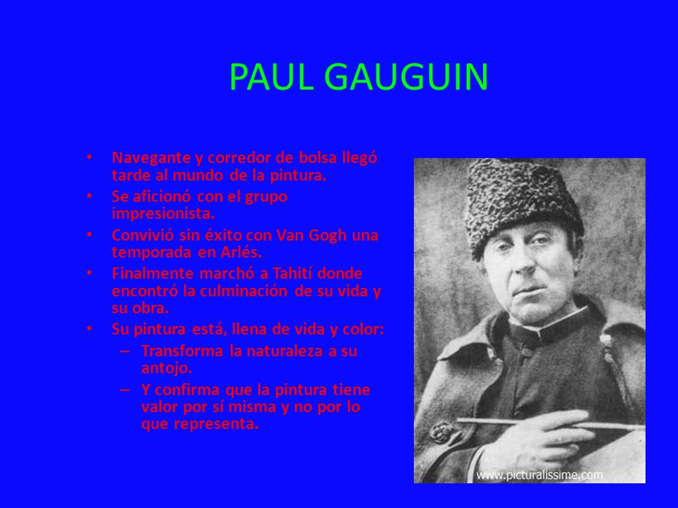 PAUL GAUGUIN Navegante y corredor de bolsa llegó tarde al mundo de la pintura. Se aficionó con el grupo impresionista.