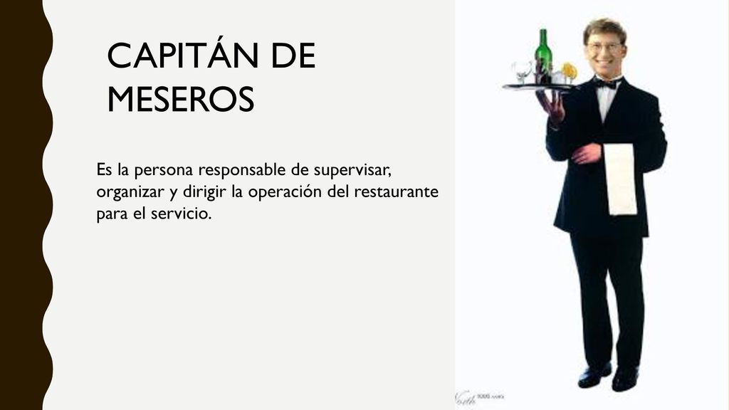 CAPITÁN DE MESEROS Es la persona responsable de supervisar, organizar y dirigir la operación del restaurante para el servicio.