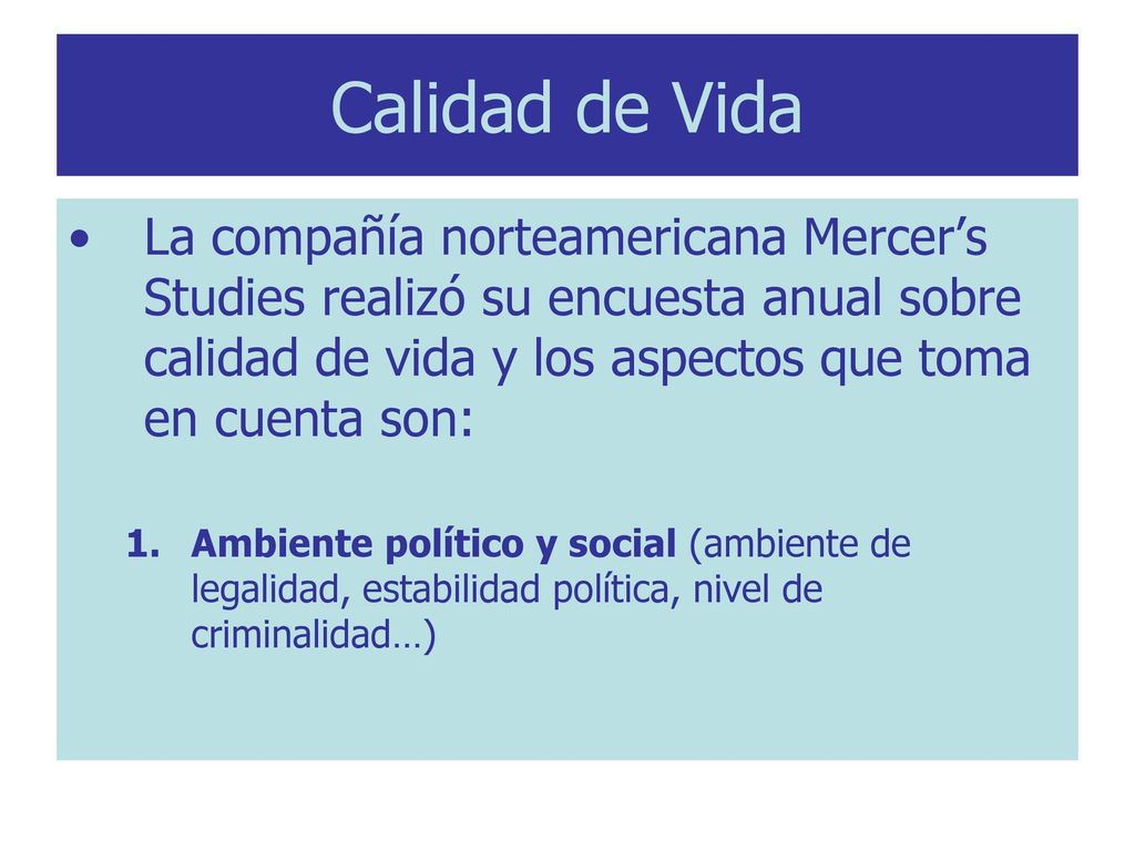 Calidad de Vida La compañía norteamericana Mercer’s Studies realizó su encuesta anual sobre calidad de vida y los aspectos que toma en cuenta son: