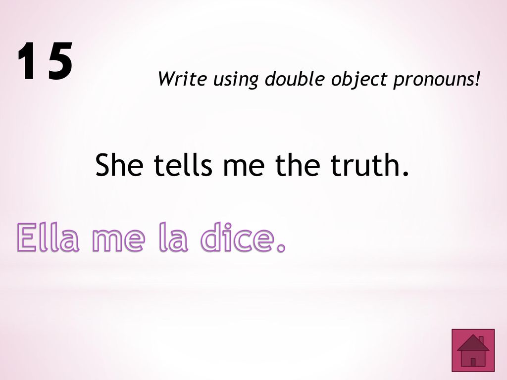 15 Ella me la dice. She tells me the truth.