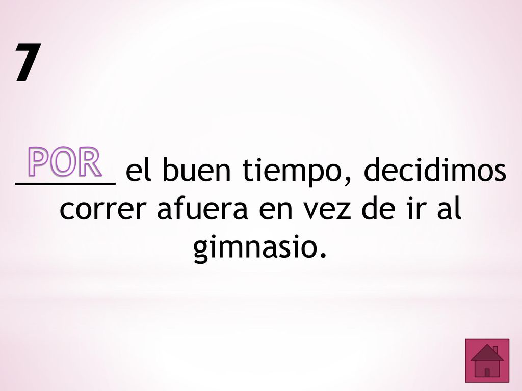 7 POR ______ el buen tiempo, decidimos correr afuera en vez de ir al gimnasio.