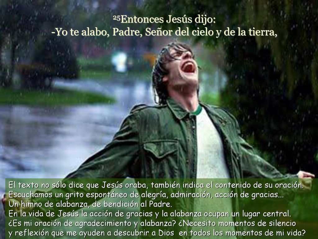 25Entonces Jesús dijo: -Yo te alabo, Padre, Señor del cielo y de la tierra,