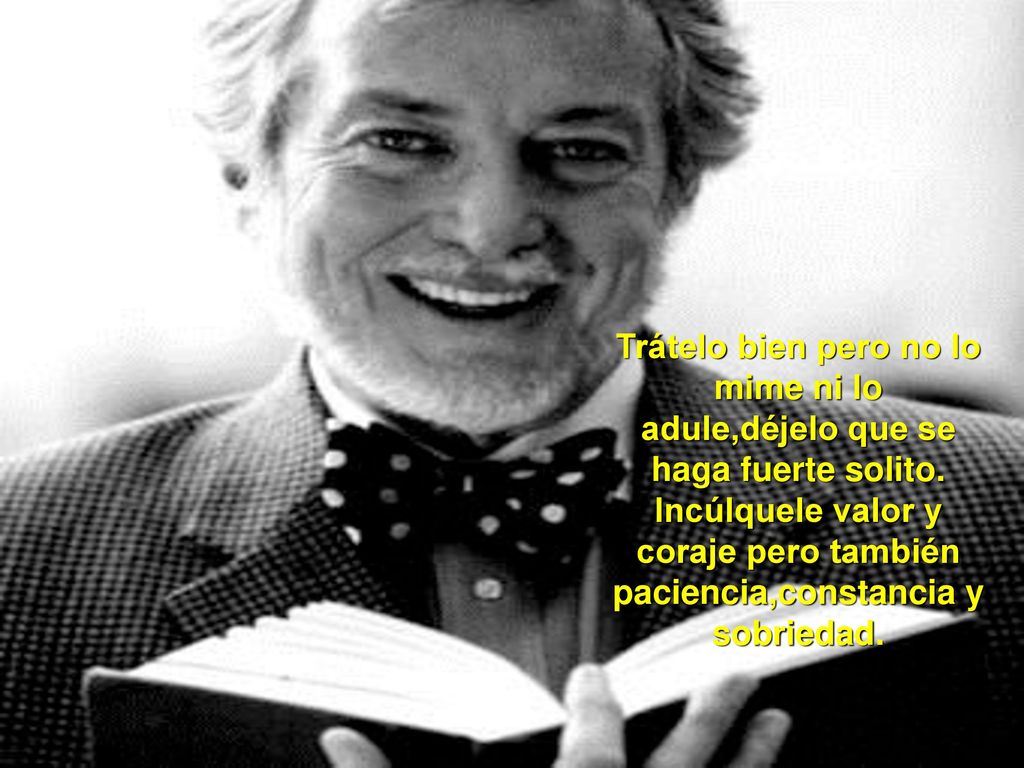 Trátelo bien pero no lo mime ni lo adule,déjelo que se haga fuerte solito.