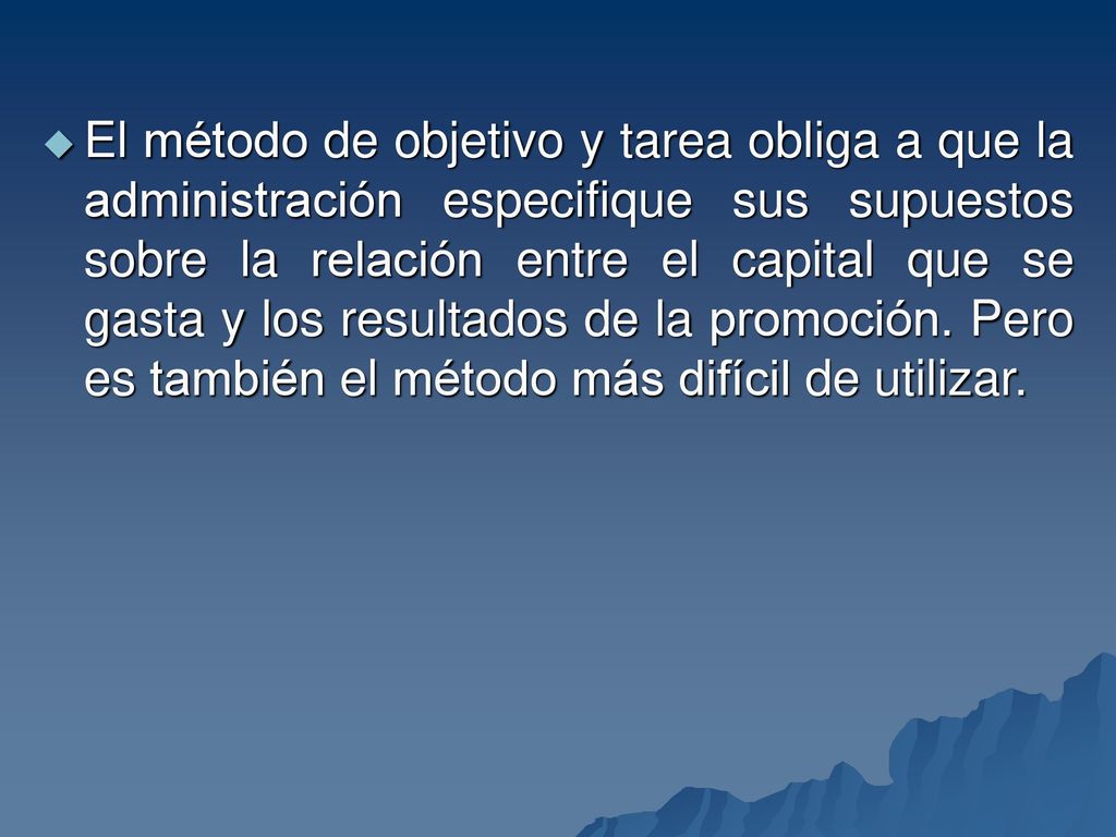 El método de objetivo y tarea obliga a que la administración especifique sus supuestos sobre la relación entre el capital que se gasta y los resultados de la promoción.