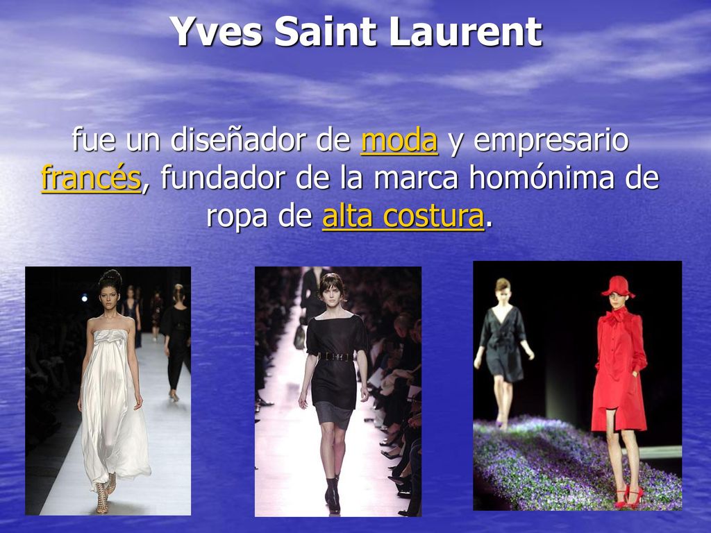 Yves Saint Laurent fue un diseñador de moda y empresario francés, fundador de la marca homónima de ropa de alta costura.