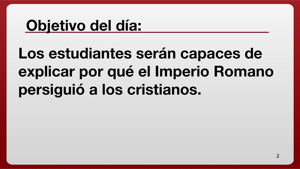 Objetivo del día: Los estudiantes serán capaces de explicar por qué el Imperio Romano persiguió a los cristianos.