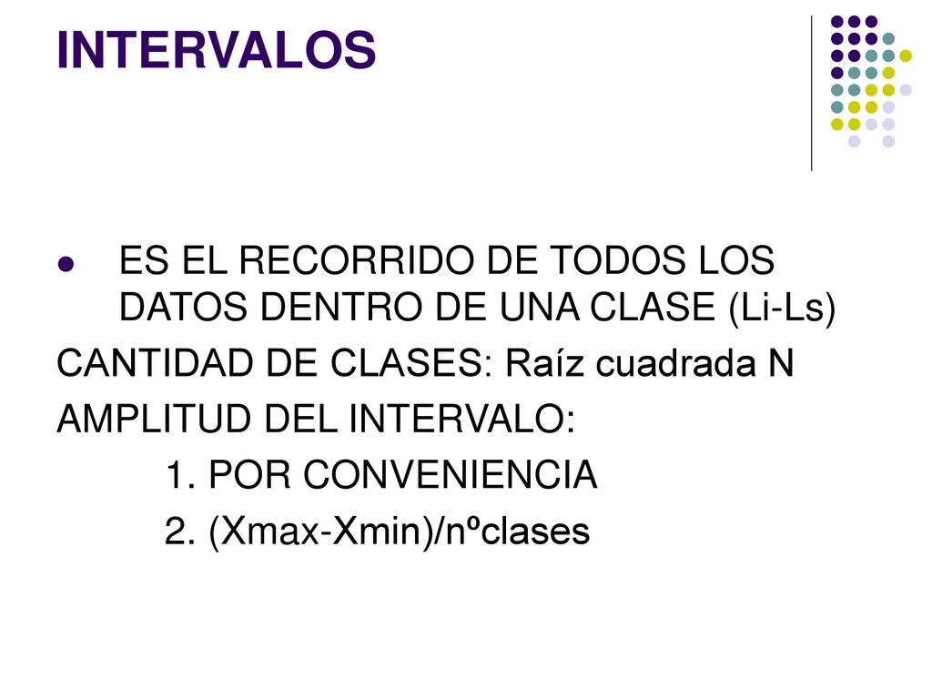INTERVALOS ES EL RECORRIDO DE TODOS LOS DATOS DENTRO DE UNA CLASE (Li-Ls) CANTIDAD DE CLASES: Raíz cuadrada N.