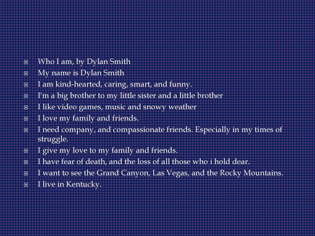 Who I am, by Dylan Smith My name is Dylan Smith. I am kind-hearted, caring, smart, and funny.