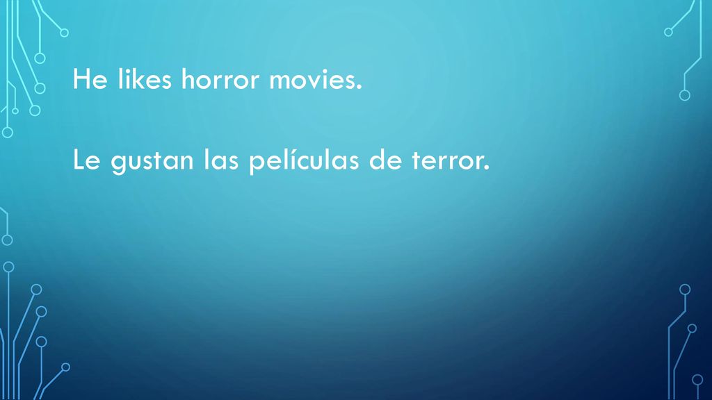 He likes horror movies. Le gustan las películas de terror.