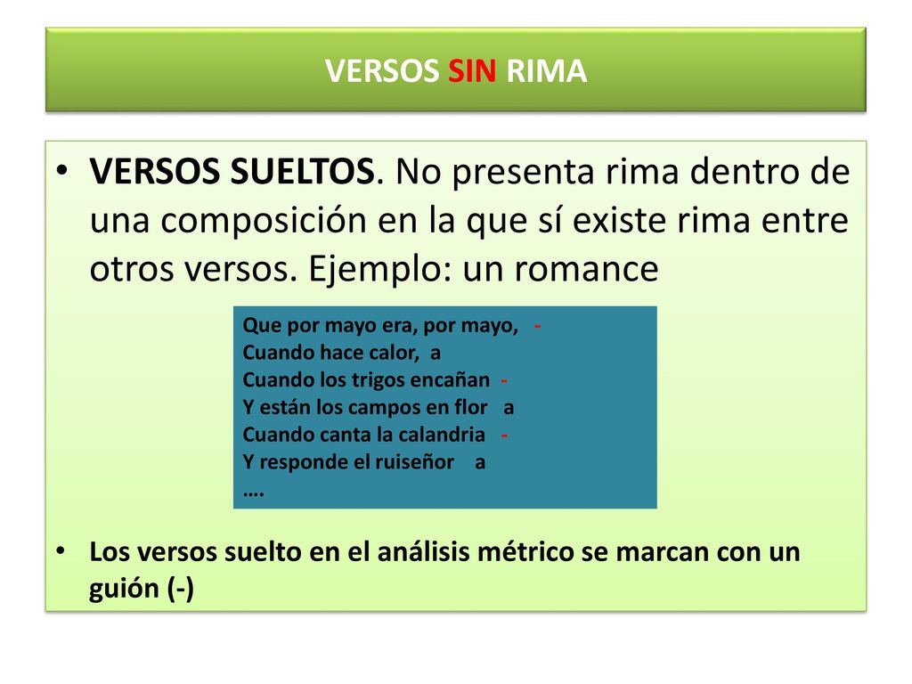 VERSOS SIN RIMA VERSOS SUELTOS. No presenta rima dentro de una composición en la que sí existe rima entre otros versos. Ejemplo: un romance.