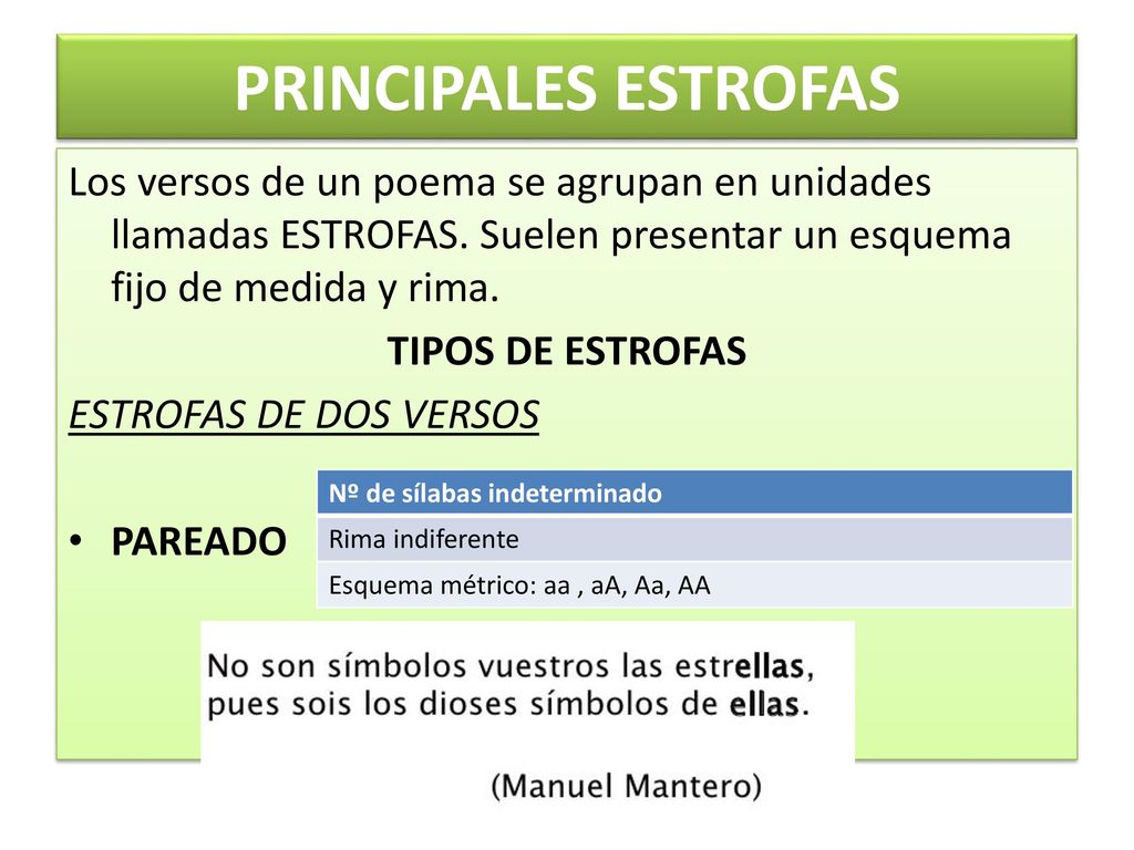 PRINCIPALES ESTROFAS Los versos de un poema se agrupan en unidades llamadas ESTROFAS. Suelen presentar un esquema fijo de medida y rima.