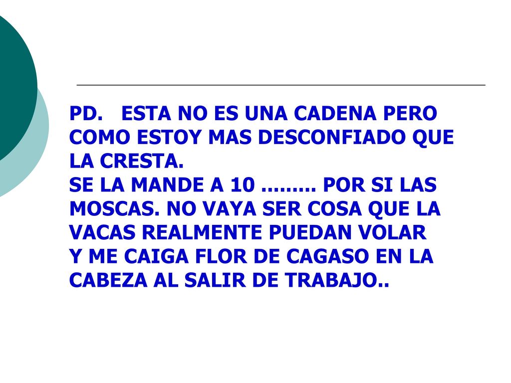 PD. ESTA NO ES UNA CADENA PERO COMO ESTOY MAS DESCONFIADO QUE LA CRESTA.