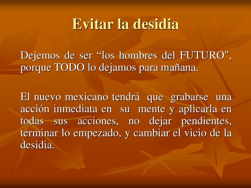 Evitar la desidia Dejemos de ser los hombres del FUTURO , porque TODO lo dejamos para mañana.