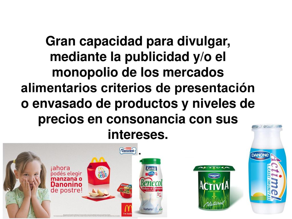 Gran capacidad para divulgar, mediante la publicidad y/o el monopolio de los mercados alimentarios criterios de presentación o envasado de productos y niveles de precios en consonancia con sus intereses.