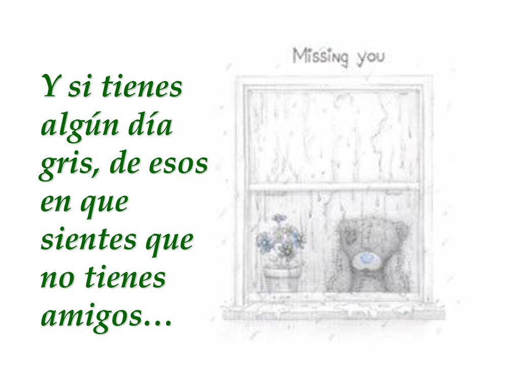 Y si tienes algún día gris, de esos en que sientes que no tienes amigos…
