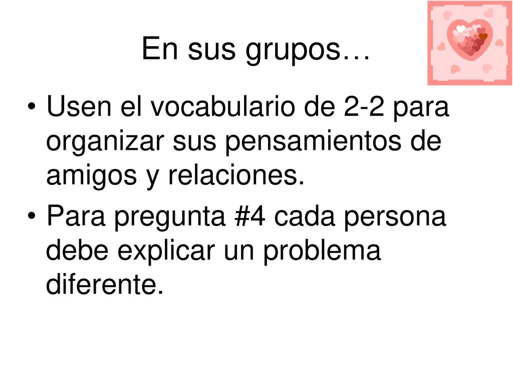 En sus grupos… Usen el vocabulario de 2-2 para organizar sus pensamientos de amigos y relaciones.