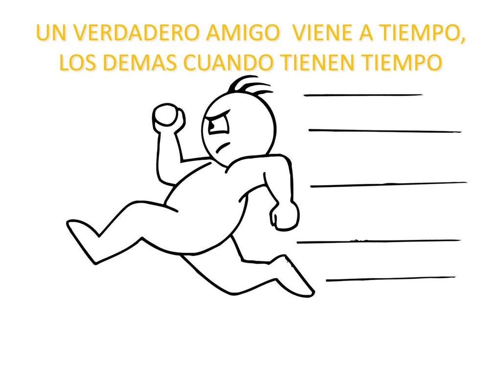 UN VERDADERO AMIGO VIENE A TIEMPO, LOS DEMAS CUANDO TIENEN TIEMPO