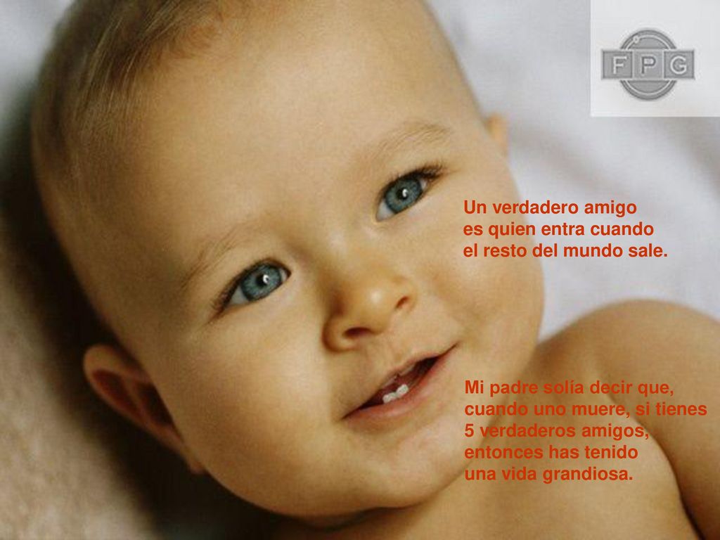 Un verdadero amigo es quien entra cuando. el resto del mundo sale. Mi padre solía decir que, cuando uno muere, si tienes.