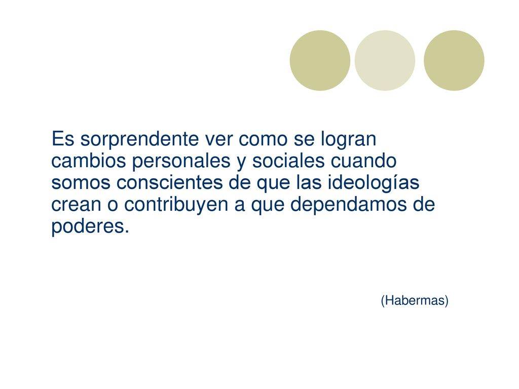 Es sorprendente ver como se logran cambios personales y sociales cuando somos conscientes de que las ideologías crean o contribuyen a que dependamos de poderes.